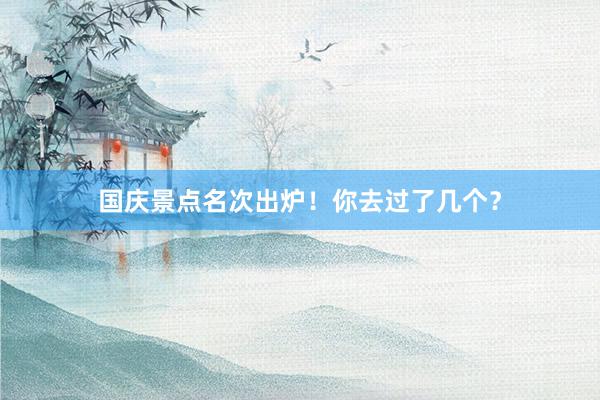 国庆景点名次出炉！你去过了几个？