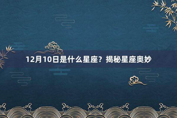 12月10日是什么星座？揭秘星座奥妙
