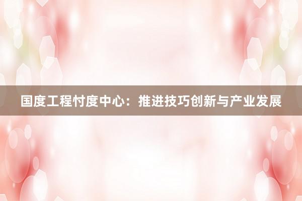 国度工程忖度中心：推进技巧创新与产业发展