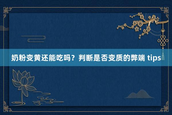 奶粉变黄还能吃吗？判断是否变质的弊端 tips