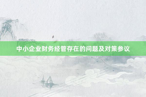 中小企业财务经管存在的问题及对策参议