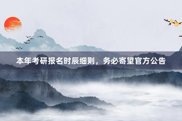 本年考研报名时辰细则，务必寄望官方公告