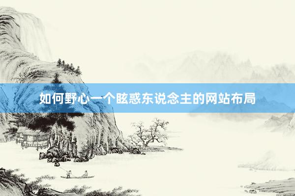 如何野心一个眩惑东说念主的网站布局