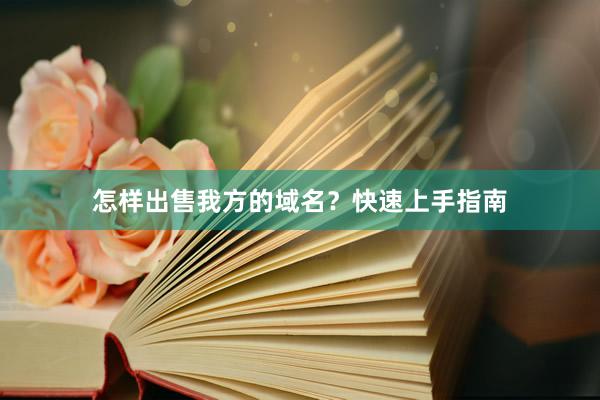 怎样出售我方的域名？快速上手指南