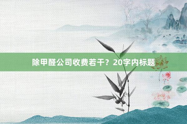 除甲醛公司收费若干？20字内标题