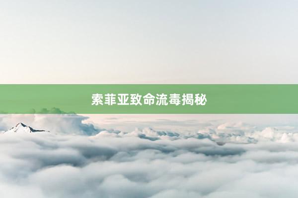 索菲亚致命流毒揭秘