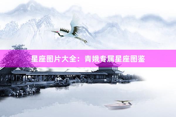 星座图片大全：青娥专属星座图鉴