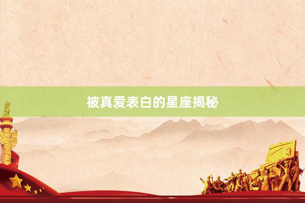 被真爱表白的星座揭秘