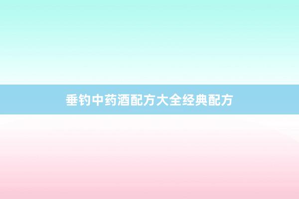 垂钓中药酒配方大全经典配方