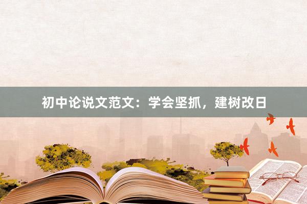 初中论说文范文：学会坚抓，建树改日